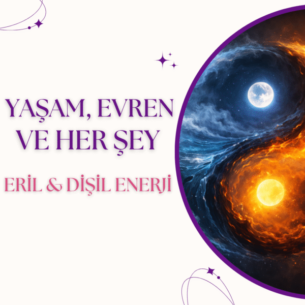 Yaşam, Evren ve Her Şey - Eril & Dişil Enerji (Life, Universe and Everything - Masculine & Feminine Energy)   ()